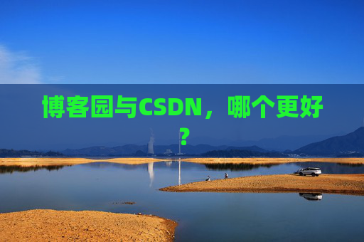 博客园与CSDN，哪个更好？